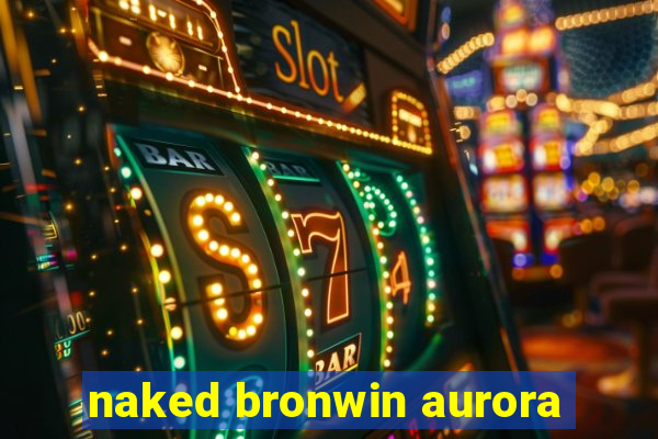 naked bronwin aurora